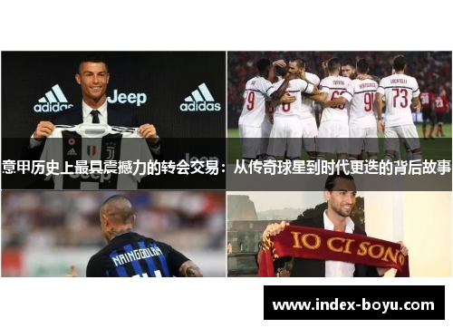 意甲历史上最具震撼力的转会交易：从传奇球星到时代更迭的背后故事