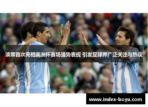 波黑首次亮相美洲杯赛场强势表现 引发足球界广泛关注与热议