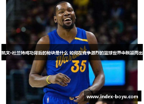 凯文·杜兰特成功背后的秘诀是什么 如何在竞争激烈的篮球世界中脱颖而出