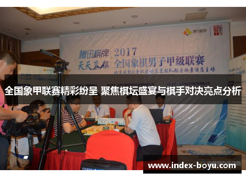 全国象甲联赛精彩纷呈 聚焦棋坛盛宴与棋手对决亮点分析