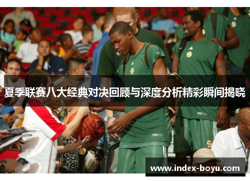 夏季联赛八大经典对决回顾与深度分析精彩瞬间揭晓