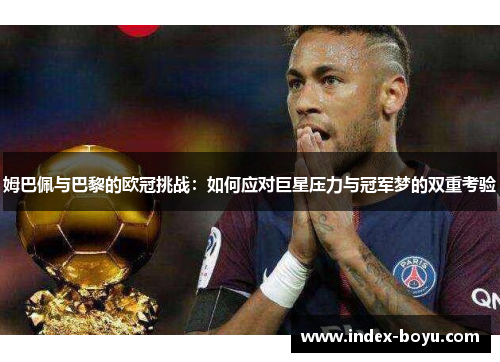姆巴佩与巴黎的欧冠挑战：如何应对巨星压力与冠军梦的双重考验