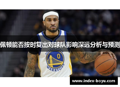 佩顿能否按时复出对球队影响深远分析与预测